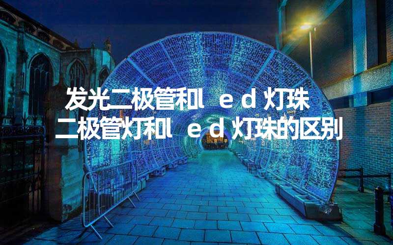 发光二极管和led灯珠 二极管灯和led灯珠的区别